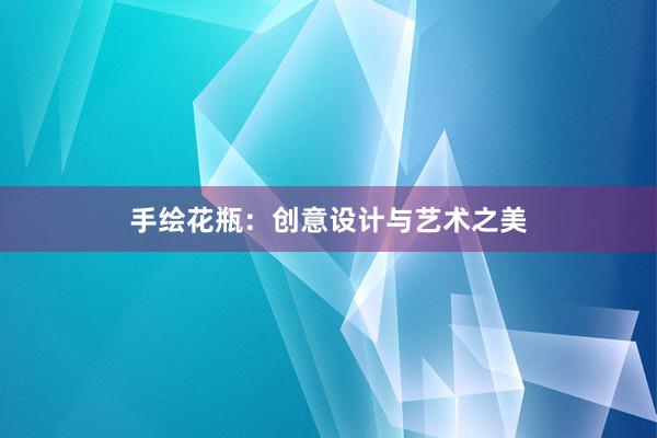 手绘花瓶：创意设计与艺术之美