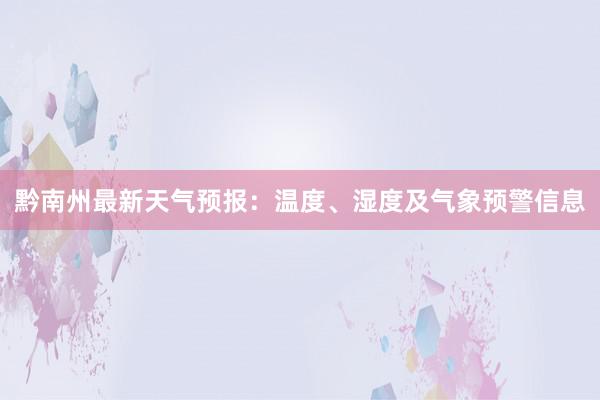 黔南州最新天气预报：温度、湿度及气象预警信息